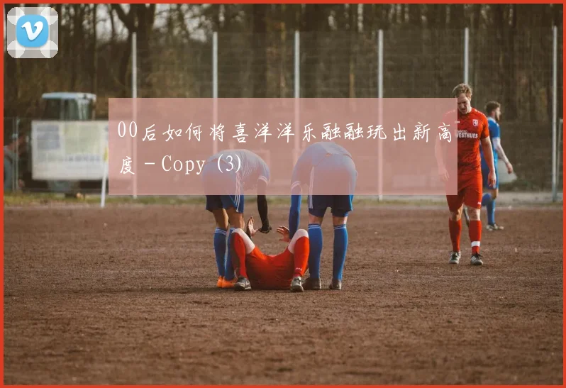 00后如何将喜洋洋乐融融玩出新高度 - Copy (3)
