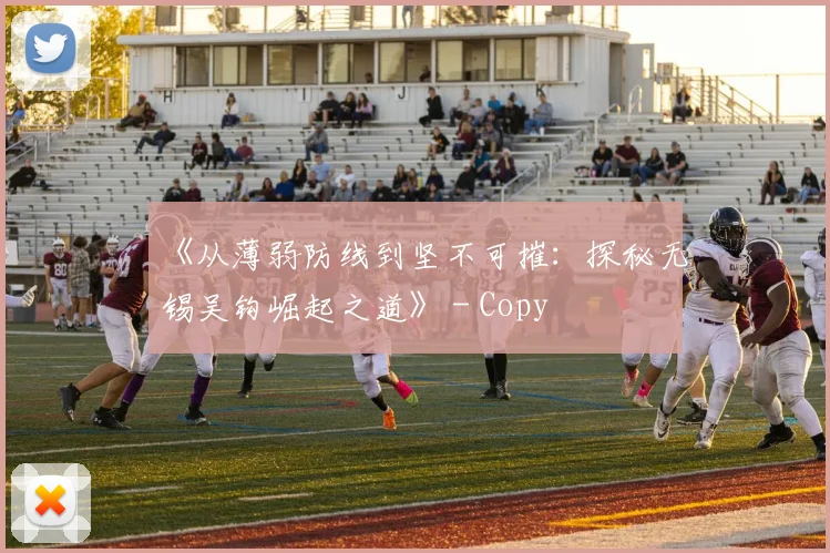 《从薄弱防线到坚不可摧：探秘无锡吴钩崛起之道》 - Copy