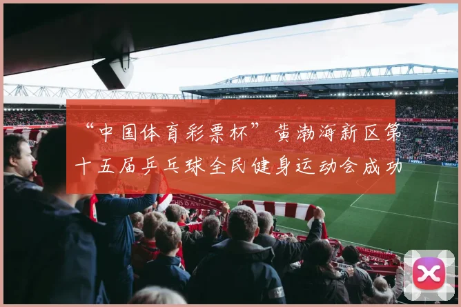 “中国体育彩票杯”黄渤海新区第十五届乒乓球全民健身运动会成功落幕 - Copy (4)